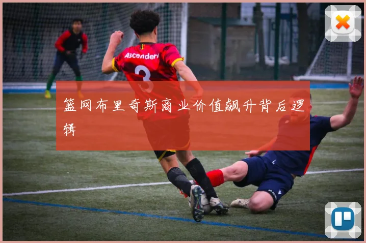 篮网布里奇斯商业价值飙升背后逻辑