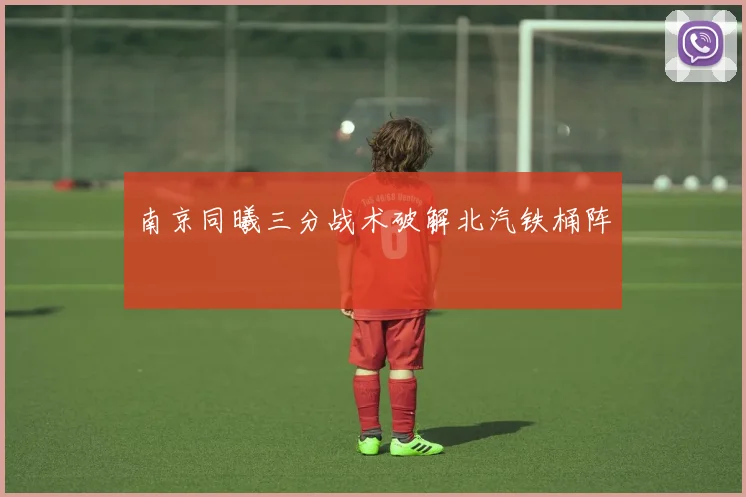南京同曦三分战术破解北汽铁桶阵