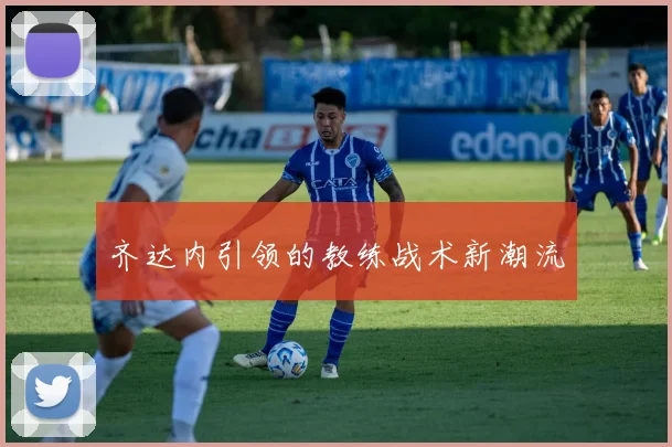 齐达内引领的教练战术新潮流