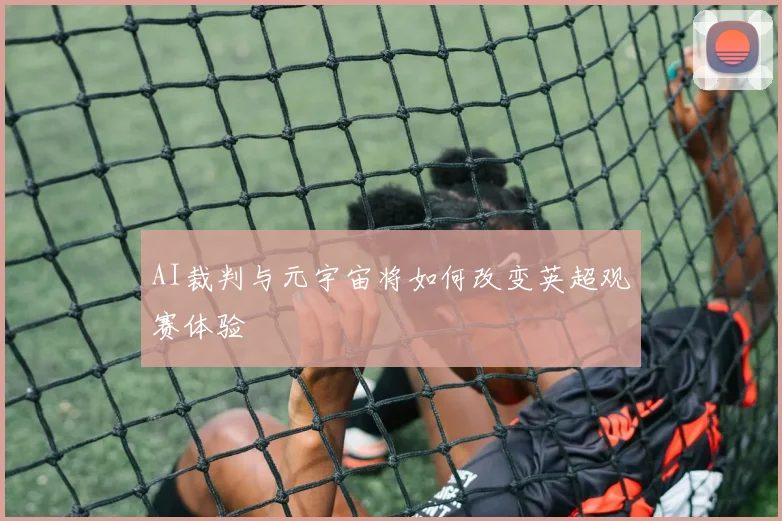 AI裁判与元宇宙将如何改变英超观赛体验