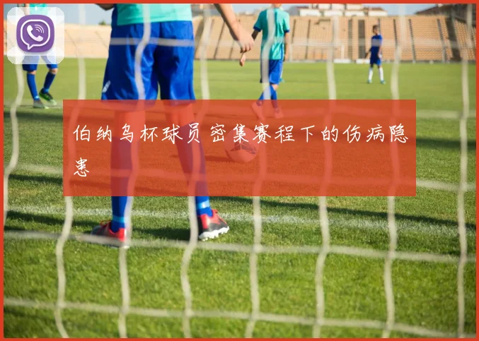 伯纳乌杯球员密集赛程下的伤病隐患