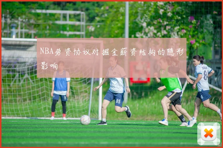 NBA劳资协议对掘金薪资结构的隐形影响