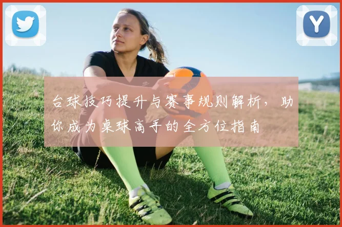 台球技巧提升与赛事规则解析，助你成为桌球高手的全方位指南