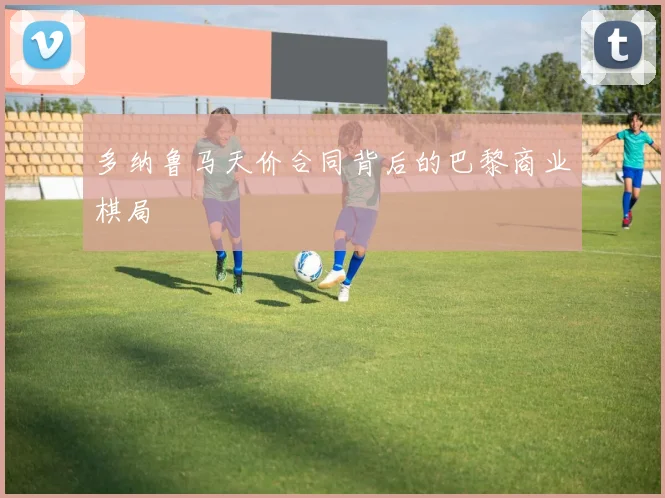 多纳鲁马天价合同背后的巴黎商业棋局