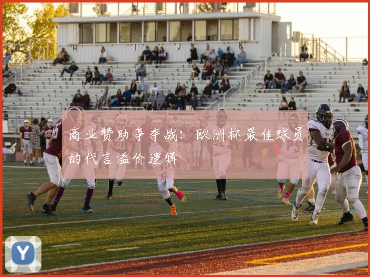 商业赞助争夺战：欧洲杯最佳球员的代言溢价逻辑