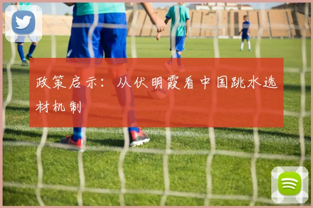 政策启示：从伏明霞看中国跳水选材机制