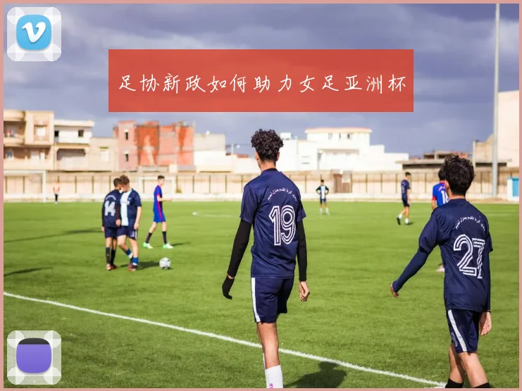 足协新政如何助力女足亚洲杯
