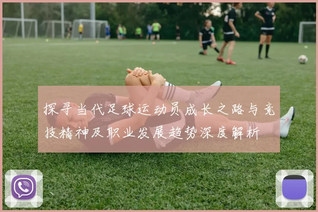 探寻当代足球运动员成长之路与竞技精神及职业发展趋势深度解析