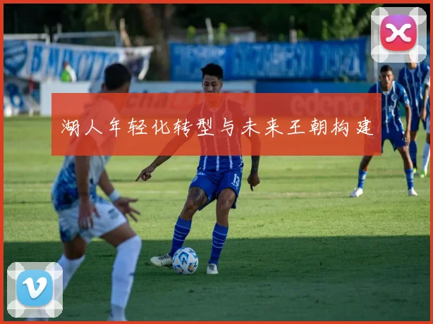 湖人年轻化转型与未来王朝构建
